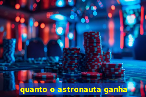 quanto o astronauta ganha